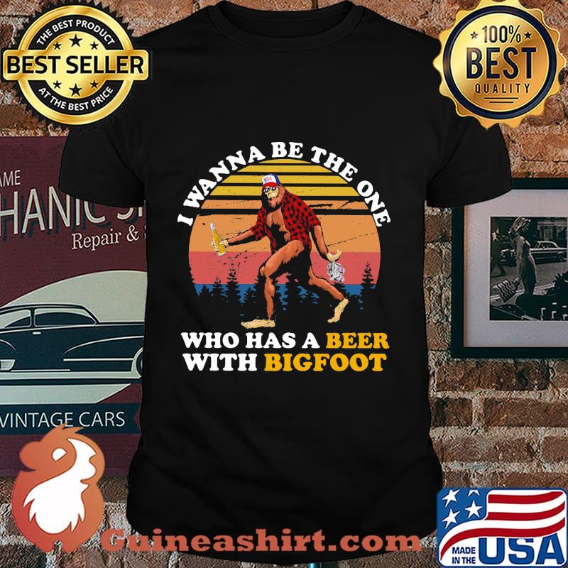 I WANNA BE THE ONE WHO HAS A BEER WITH BIGFOOT VINTAGE RETRO SHIRT
