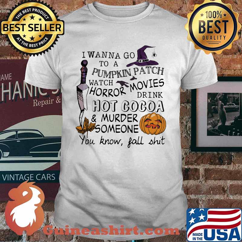 I wanna go to a pumpkin patch watch horror movies drink hot cocoa and murder someone you know fall shit shirt