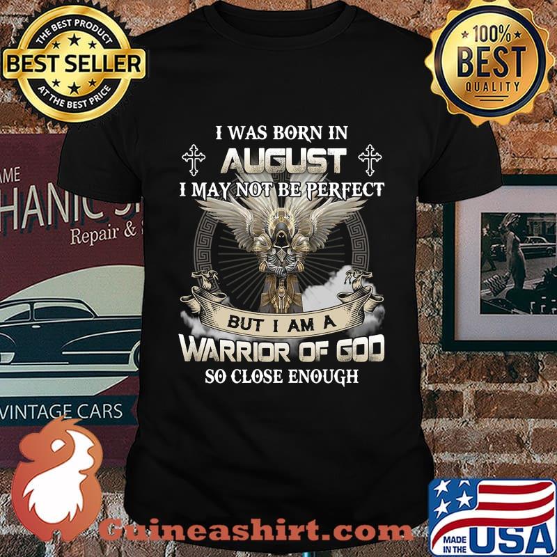 I was born in august i may not be perfect but i am a warrior of god so close enough shirt