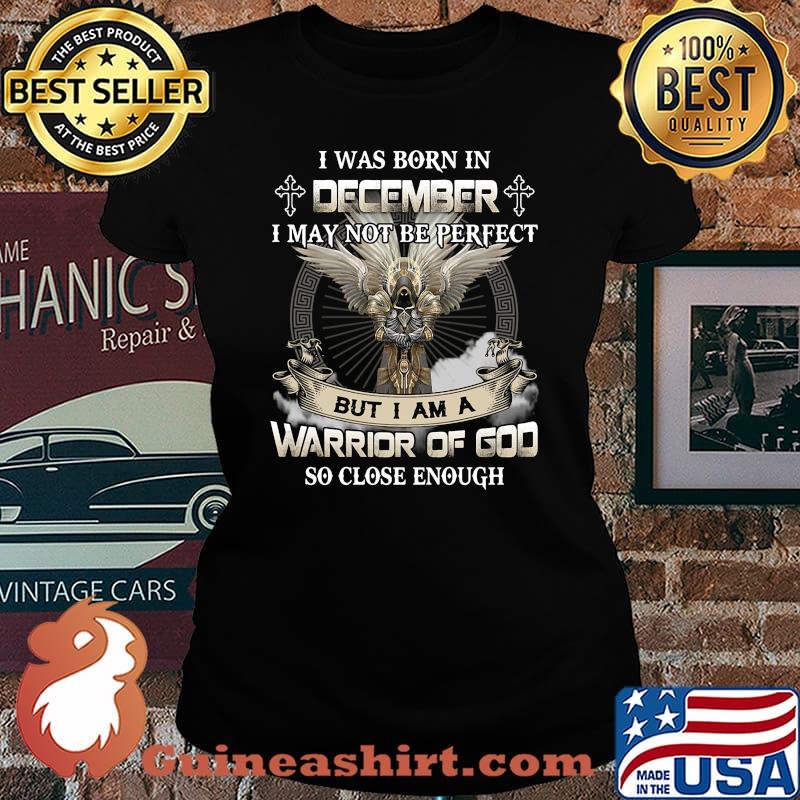 I was born in december i may not be perfect but i am a warrior of god so close enough s Laides tee