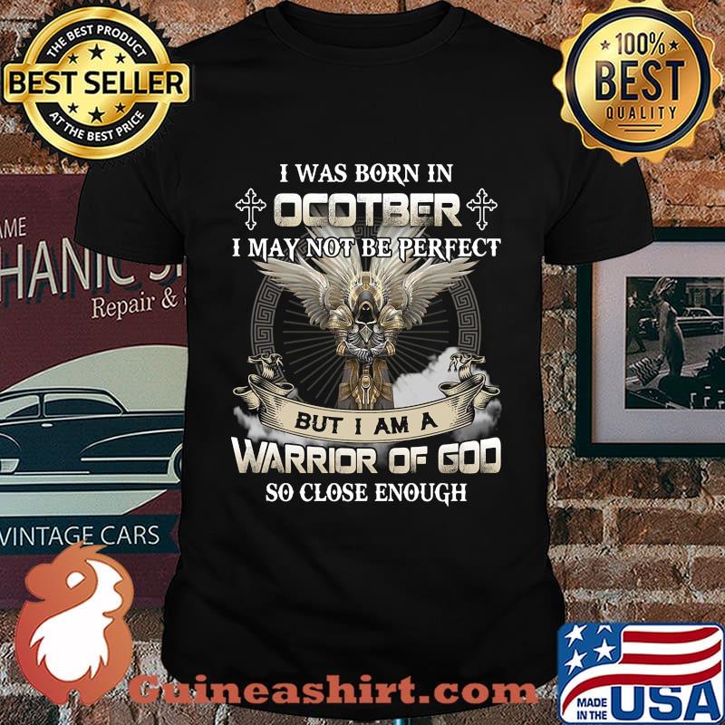 I was born in october i may not be perfect but i am a warrior of god so close enough shirt