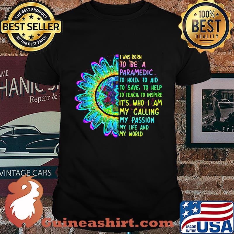 I was born to be a paramedic to hold to aid to save to help to teach to inspire it's who i am my calling my passion my life and my world shirt