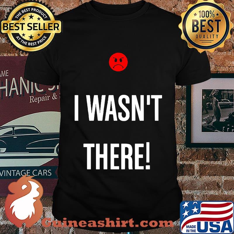 I wasn't there icon bad shirt