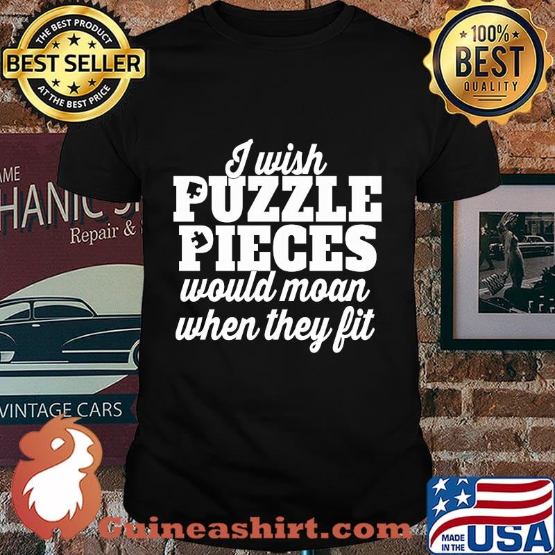 I wish puzzle pieces would moan when they fit shirt