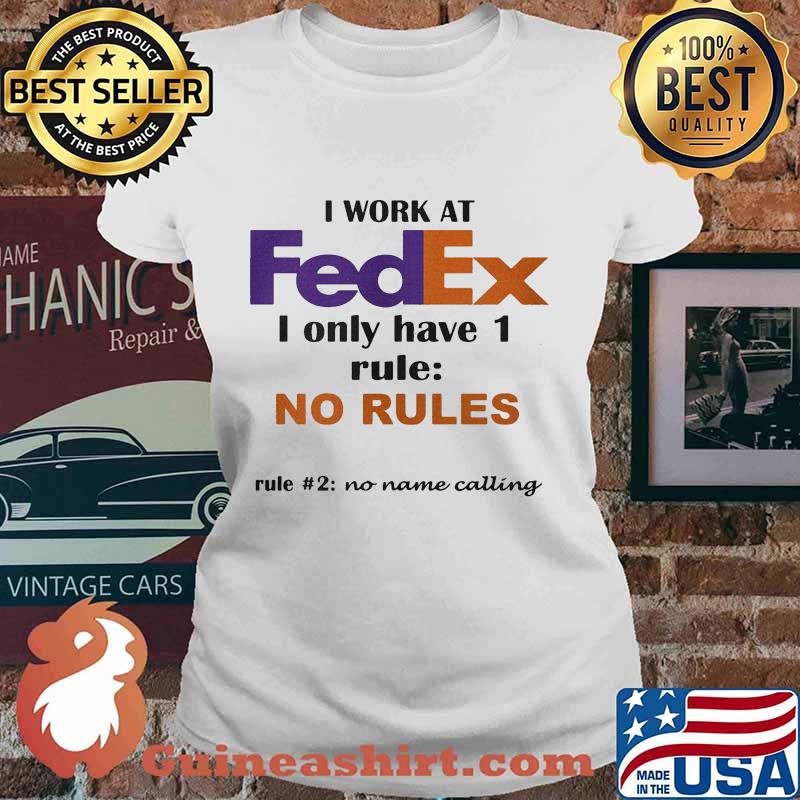 I work at fedex i only have 1 rule no rules no name calling s Ladies tee