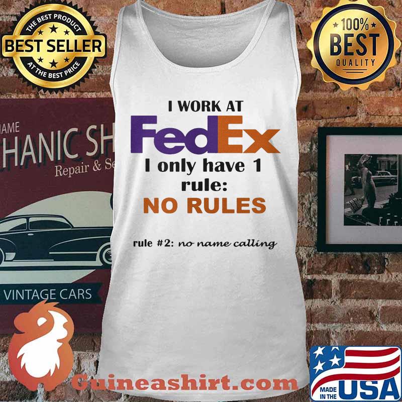 I work at fedex i only have 1 rule no rules no name calling s Tank top