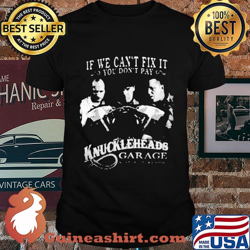 If we can't fix it you don't pay knuckleheads garage shirt