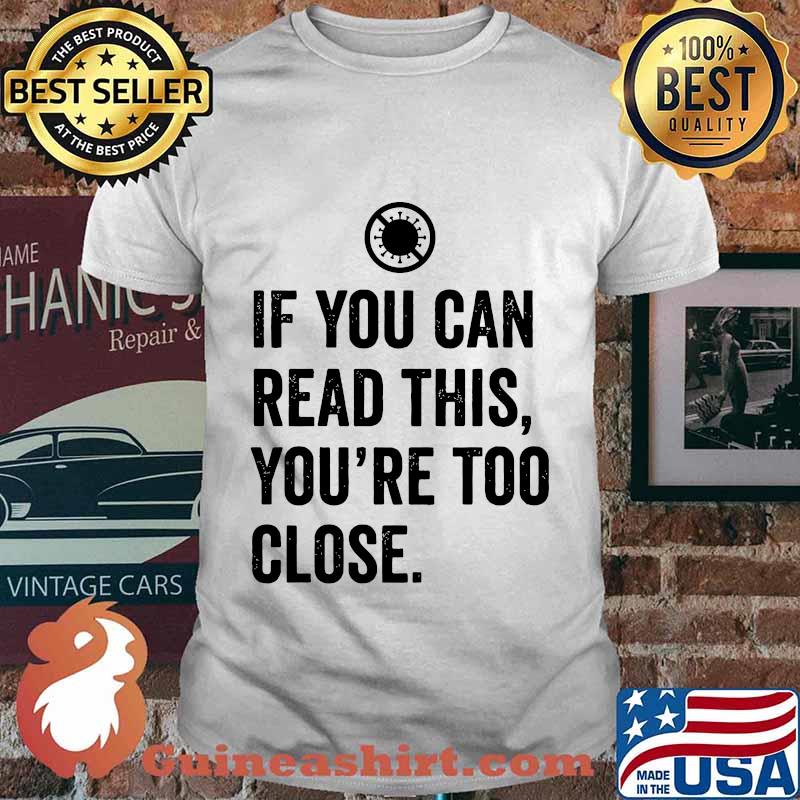 If you can read this you're too close covid-19 shirt