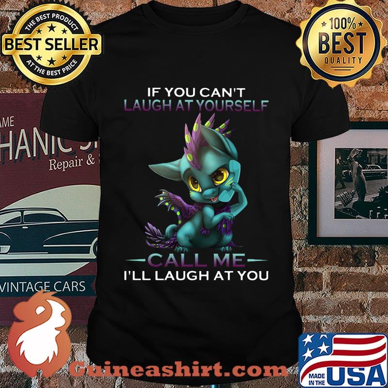 IF YOU CAN'T LAUGH AT YOURSELF CALL ME I'LL LAUGH AT YOU DRAGON SHIRT