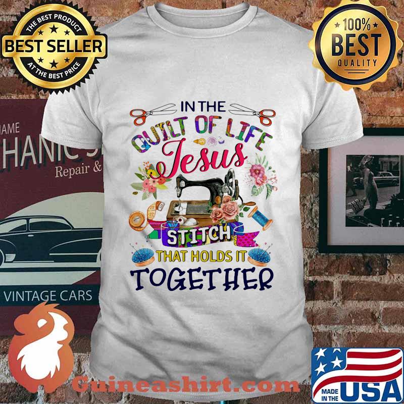 In the quilt of life Jesus stitch that holds it together shirt