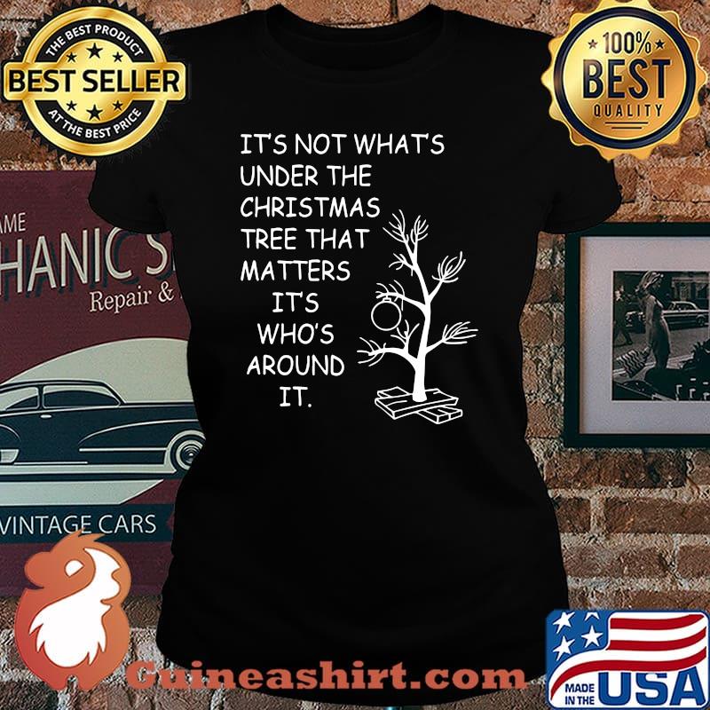 It's not what's under the christmas tree that matters it's who's around it s Laides tee