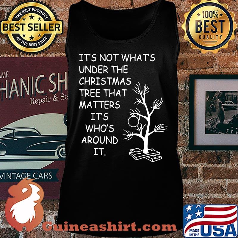 It's not what's under the christmas tree that matters it's who's around it s Tank top