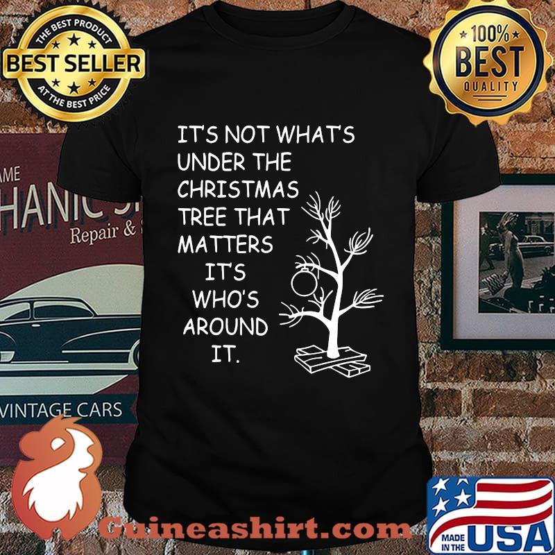 It's not what's under the christmas tree that matters it's who's around it shirt