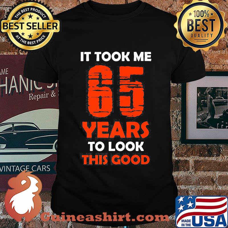 It Took Me 65 Years To Look This Good Shirt