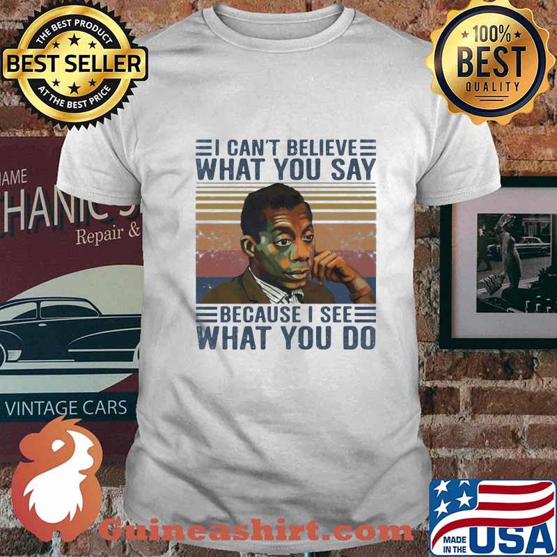James baldwin i cant believe what you say because i see what you do vintage retro shirt