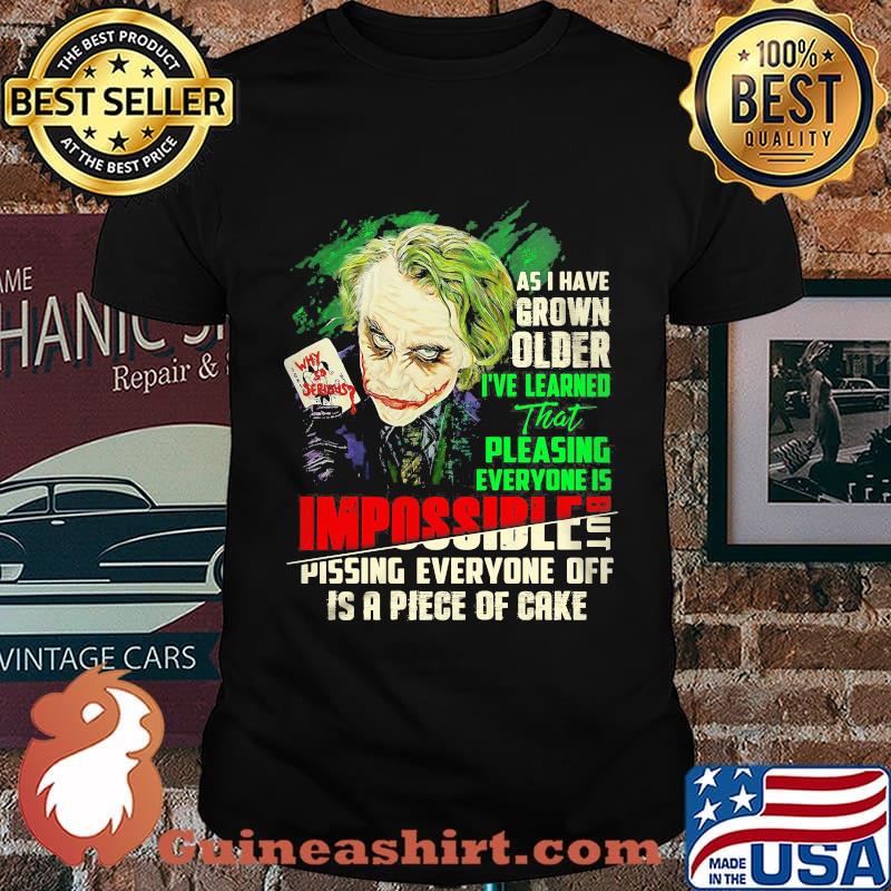 Joker as i have grown older i've learned that pleasing everyone is impossible pissing everyone off is a piece of cake shirt