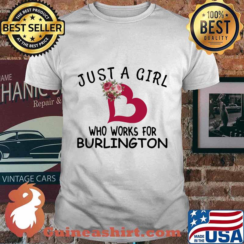 Just a girl who works for burlington heart flowers shirt