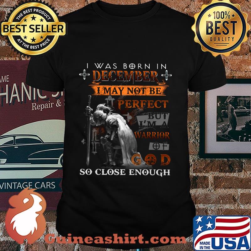 Knight armor of god i was born in december i may not be perfect but i'm a warrior of god so close enough shirt