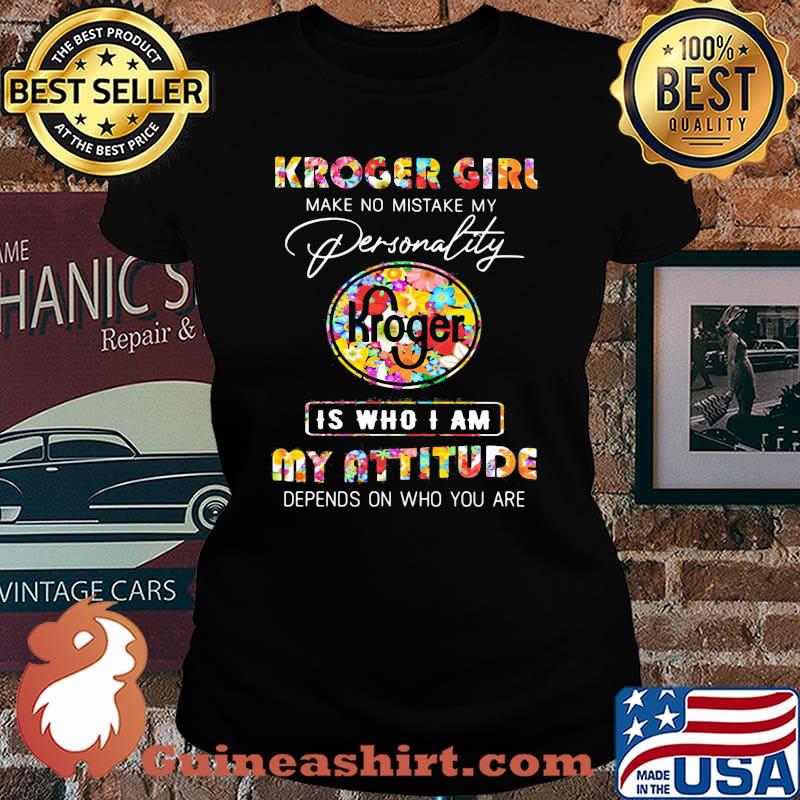 Kroger girl make no mistake my personallity is who i am my attitude depends on who you are flowers s Laides tee