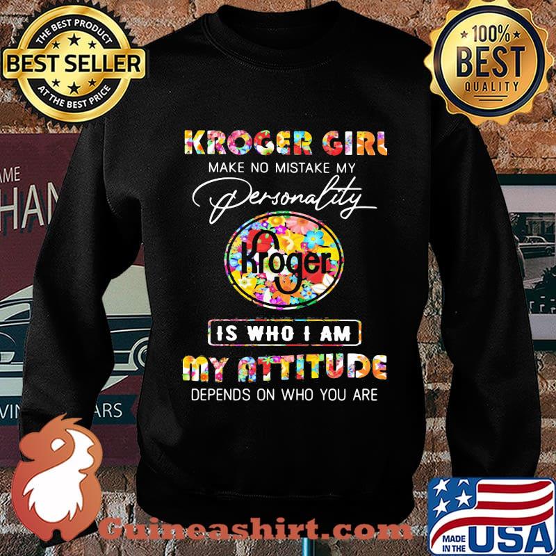 Kroger girl make no mistake my personallity is who i am my attitude depends on who you are flowers s Sweater