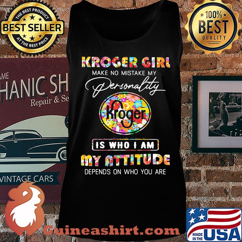Kroger girl make no mistake my personallity is who i am my attitude depends on who you are flowers s Tank top