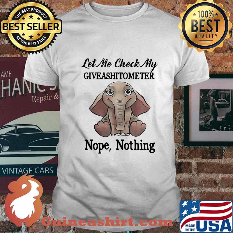 LET ME CHECK MY GIVE A SHIT TO METER NOPE NOTHING ELEPHANT SHIRT