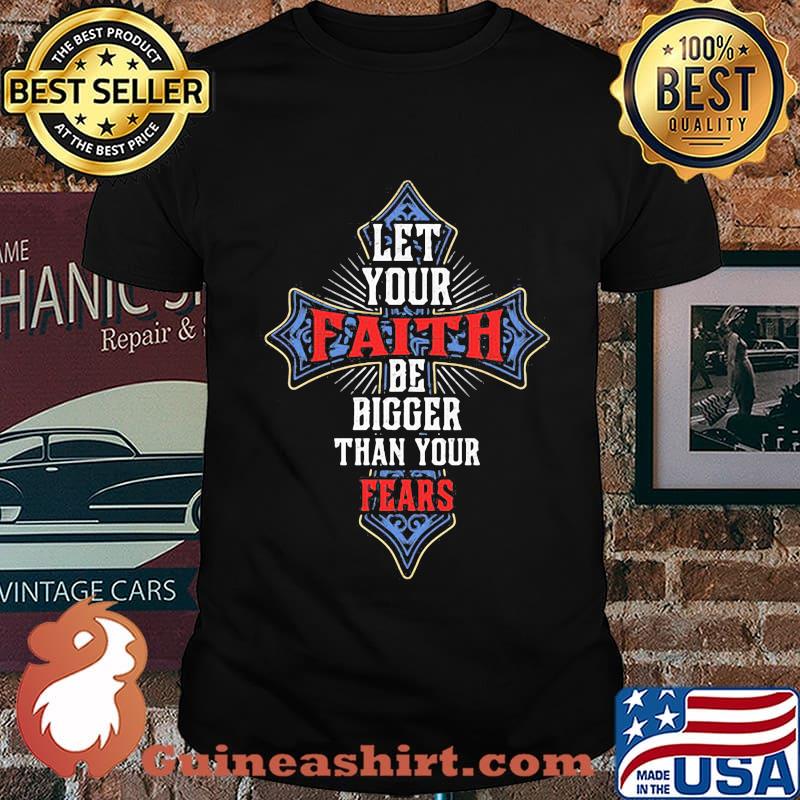 Let your faith be bigger than your fear shirt