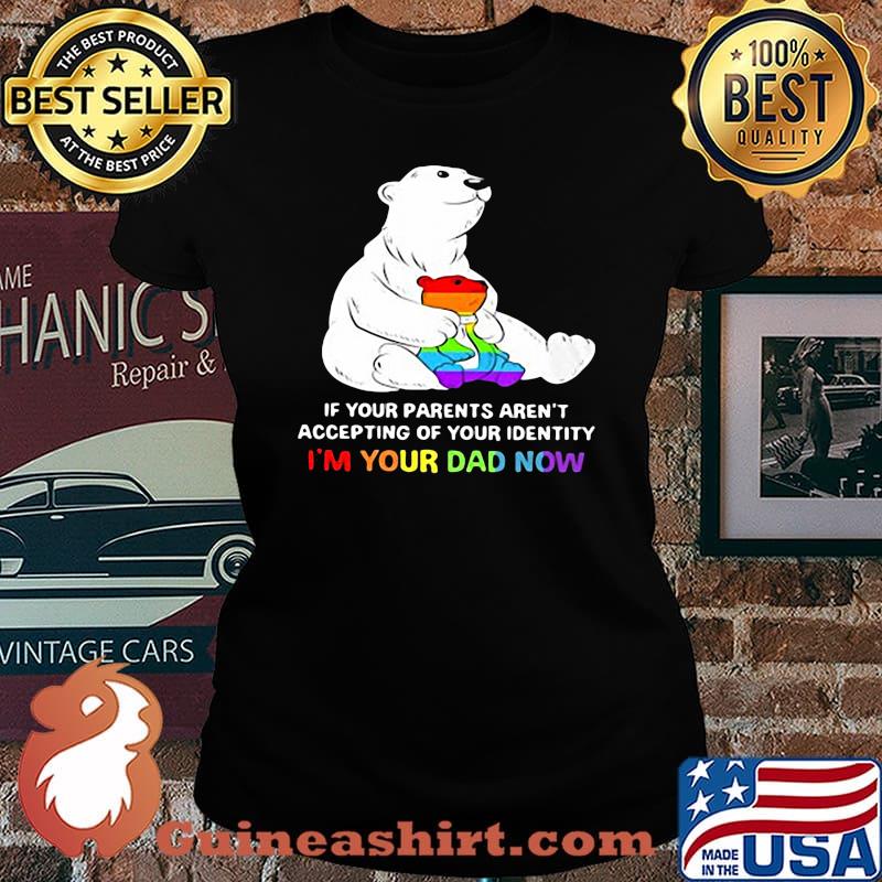 Lgbt bear if your parent aren't accepting of your identity i'm your dad now s Laides tee
