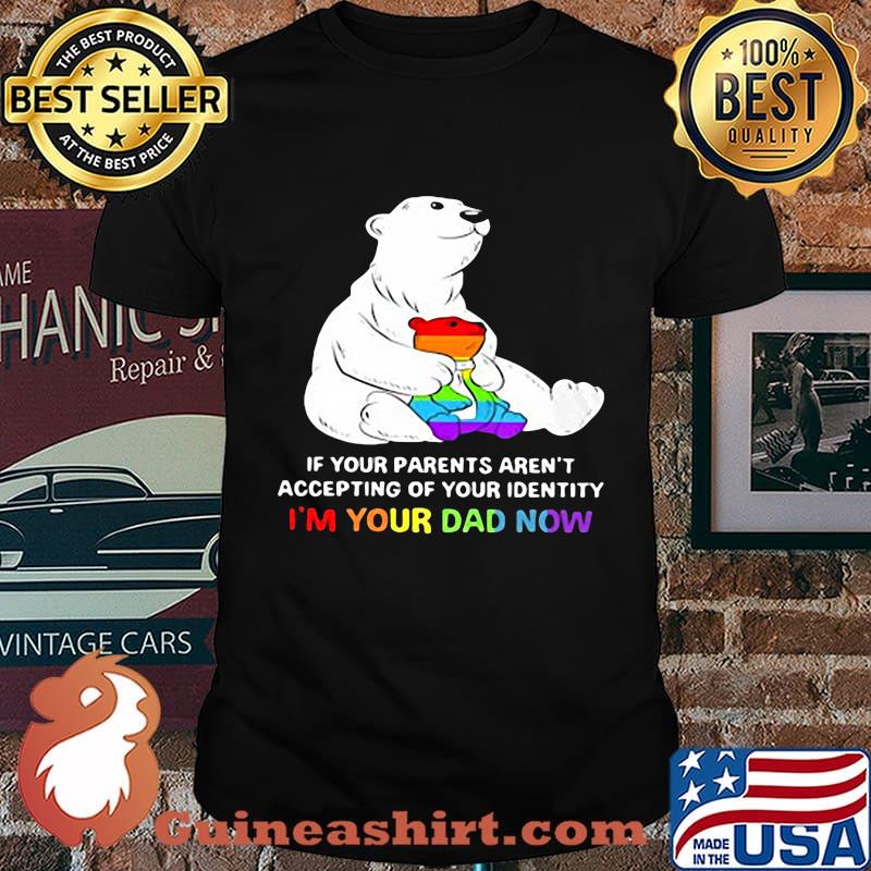 Lgbt bear if your parent aren't accepting of your identity i'm your dad now shirt