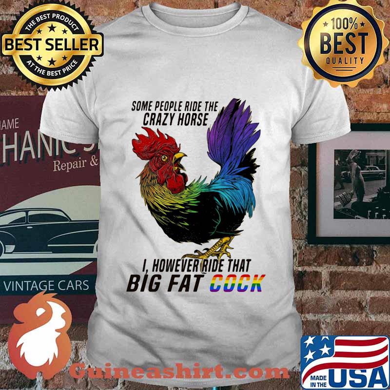 Lgbt chicken some people ride the crazy horse i however ride that big fat cook shirt