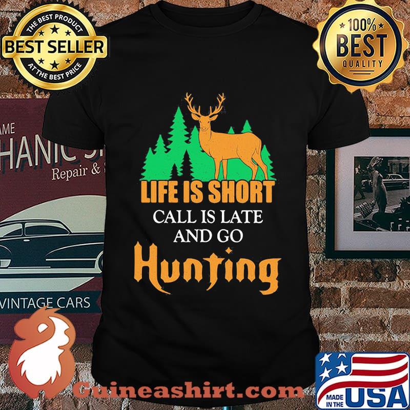 LIFE IS SHORT CALL IS LATE AND GO HUNTING DEER SHIRT