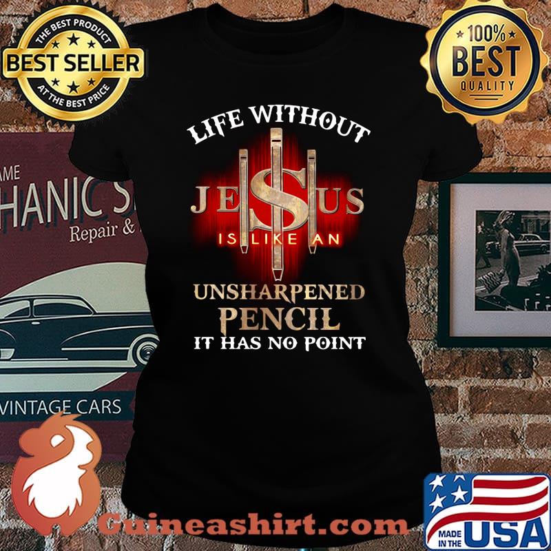 Life without jesus is like an unsharpened pencil it has no point god s Laides tee