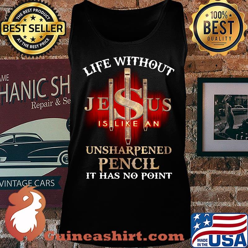 Life without jesus is like an unsharpened pencil it has no point god s Tank top