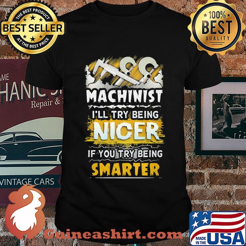 Machinist i'll try being nicer if you try being smarter shirt