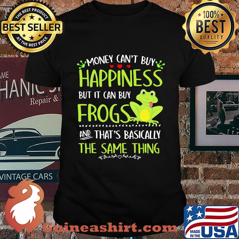 Money can't buy happiness but it can buy frogs and that's basically the same thing shirt