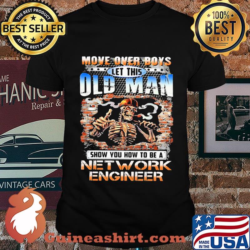 MOVE OVER BOYS LET THIS OLD MAN SHOW YOU HOW TO BE A NETWORK ENGINEER SKULL SMOKING SHIRT