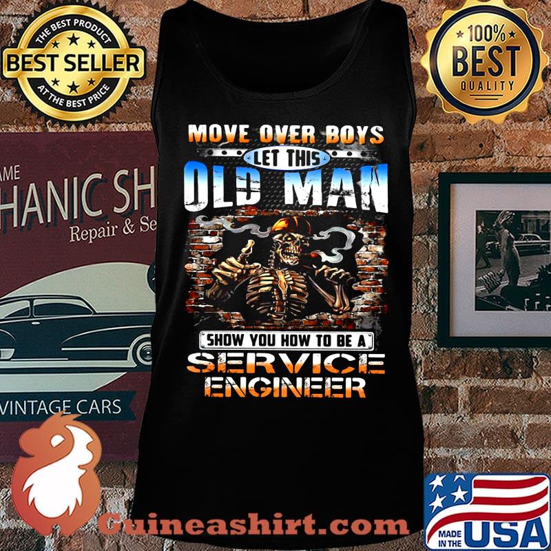 MOVE OVER BOYS LET THIS OLD MAN SHOW YOU HOW TO BE A SERVICE ENGINEER SKULL SMOKING SHIRT Tank top