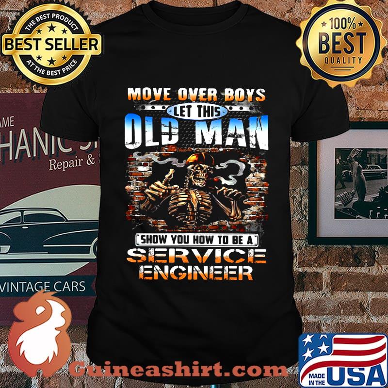 MOVE OVER BOYS LET THIS OLD MAN SHOW YOU HOW TO BE A SERVICE ENGINEER SKULL SMOKING SHIRT