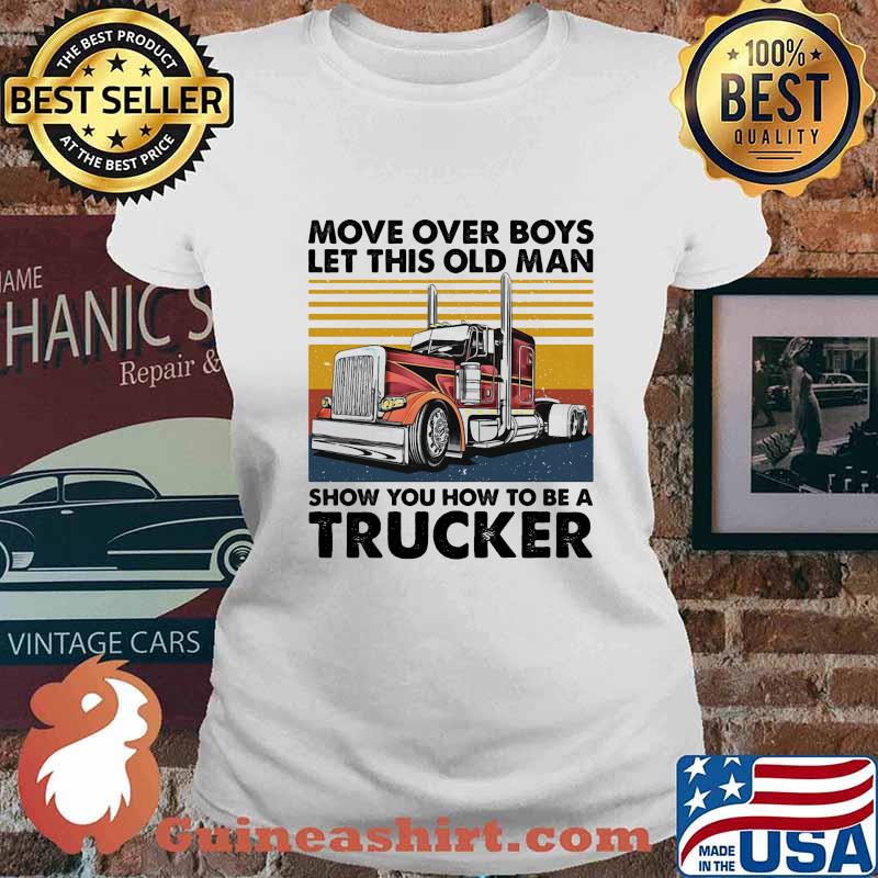 MOVE OVER BOYS LET THIS OLD MAN SHOW YOU HOW TO BE A TRUCKER VINTAGE RETRO SHIRT Ladies tee