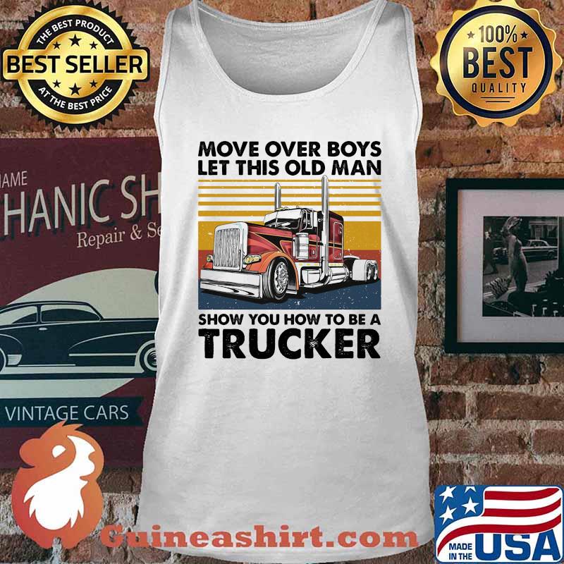 MOVE OVER BOYS LET THIS OLD MAN SHOW YOU HOW TO BE A TRUCKER VINTAGE RETRO SHIRT Tank top