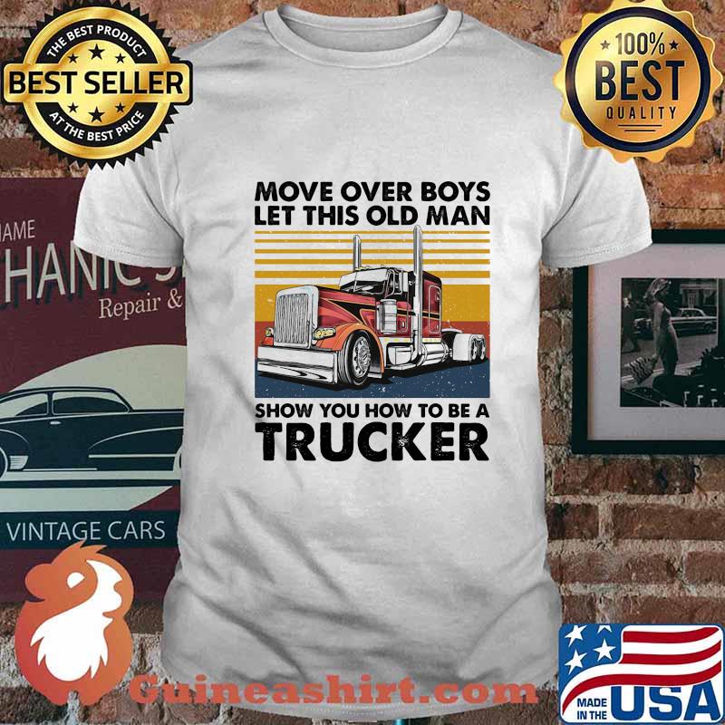 MOVE OVER BOYS LET THIS OLD MAN SHOW YOU HOW TO BE A TRUCKER VINTAGE RETRO SHIRT