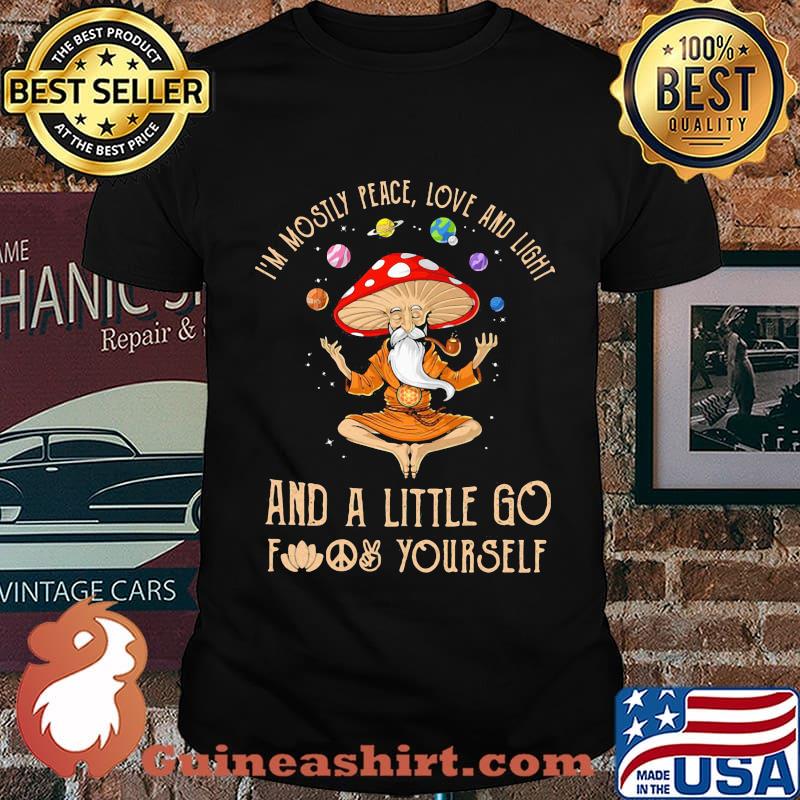 Mushroom i'm mostly peace love and light and a little go fuck yourself shirt
