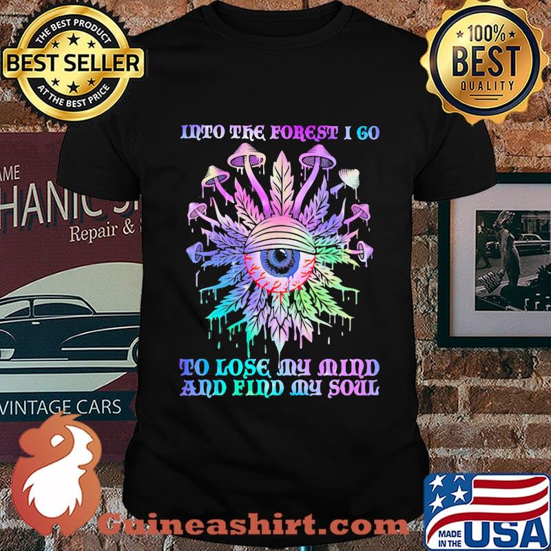 Mushroom weed into the forest i go to lose my mind and find my soul eyes shirt