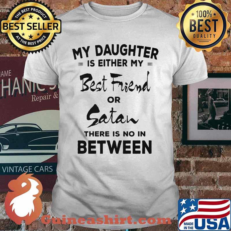 My daughter is either my best friend or satan there is no in between 2020 shirt