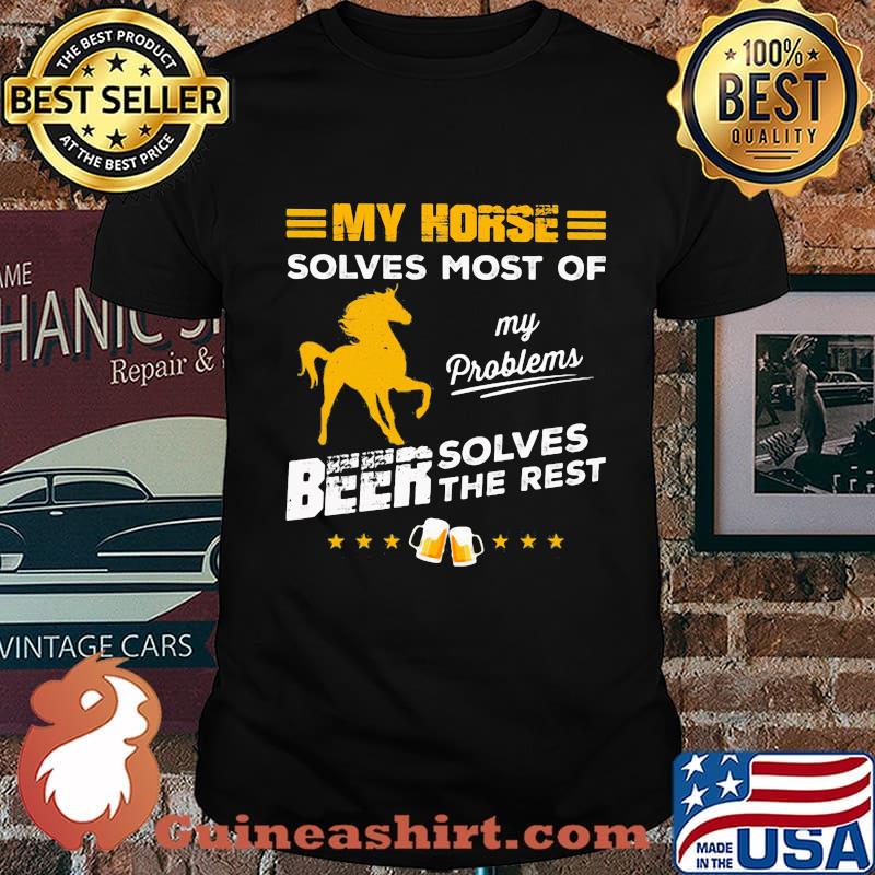 MY HORSE SOLVES MOST OF MY PROBLEMS BEER SOLVES THE REST HORSE SHIRT