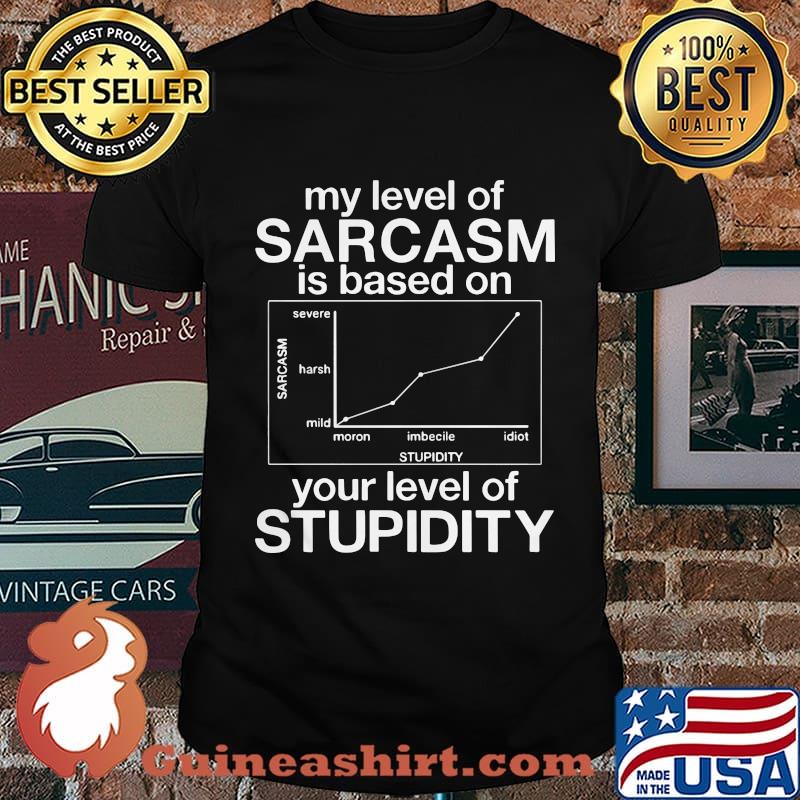 MY LEVEL OF SARCASM IS BASED ON YOUR LEVEL OF STUPIDITY SEVERE HARSH MILD SHIRT