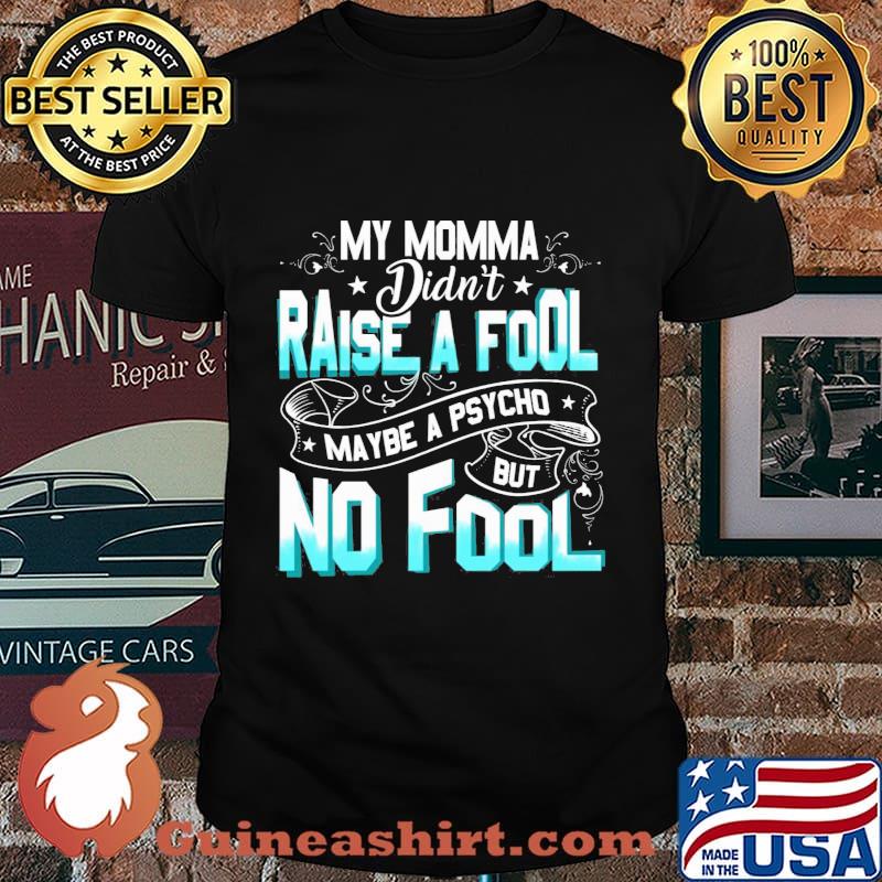 My momma didn't raise a fool maybe a psycho but no fool star shirt