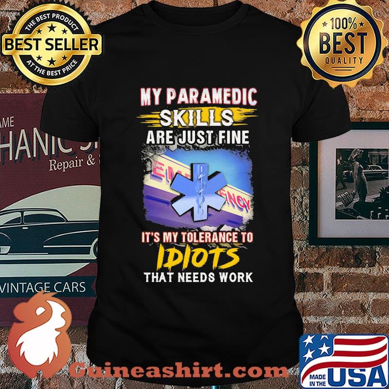My paramedic skills are just fine it's my tolerance to idiots that needs work shirt