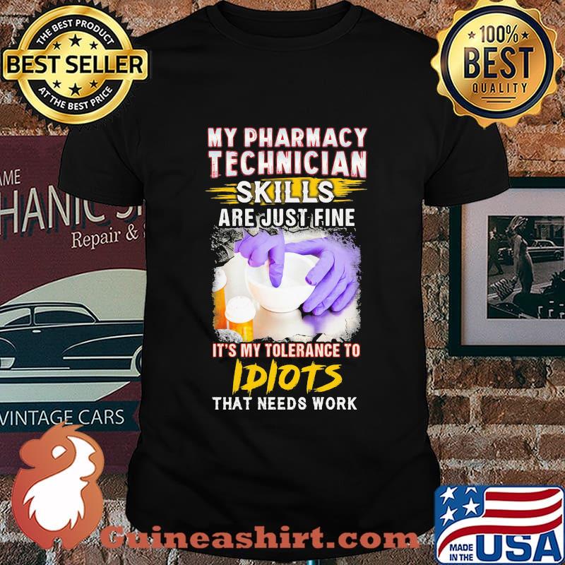 My pharmacy technician skills are just fine it's my tolerance to idiots that needs work shirt