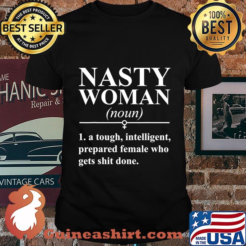 Nasty woman noun a tough intelligent prepared female who gets shit done shirt